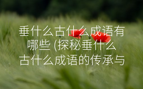 垂什么古什么成语有哪些 (探秘垂什么古什么成语的传承与演变)