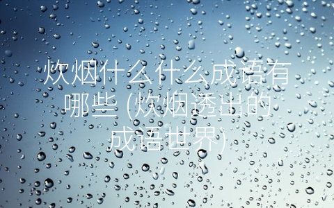 炊烟什么什么成语有哪些 (炊烟透出的成语世界)