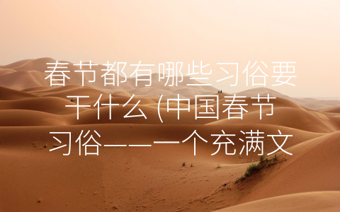 春节都有哪些习俗要干什么 (中国春节习俗——一个充满文化底蕴的传统节日)