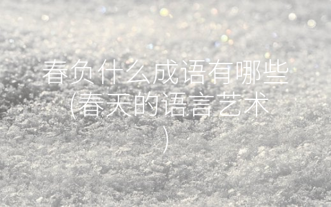 春负什么成语有哪些 (春天的语言艺术)