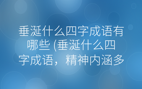 垂涎什么四字成语有哪些 (垂涎什么四字成语，精神内涵多妙用广。)