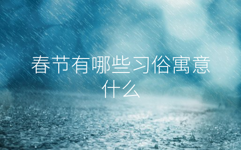 春节有哪些习俗寓意什么