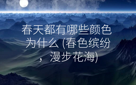 春天都有哪些颜色 为什么 (春色缤纷，漫步花海)