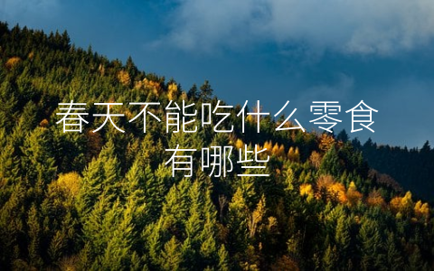 春天不能吃什么零食有哪些