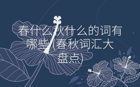 春什么秋什么的词有哪些 (春秋词汇大盘点)