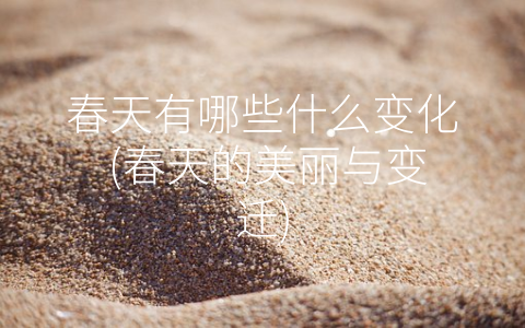春天有哪些什么变化 (春天的美丽与变迁)