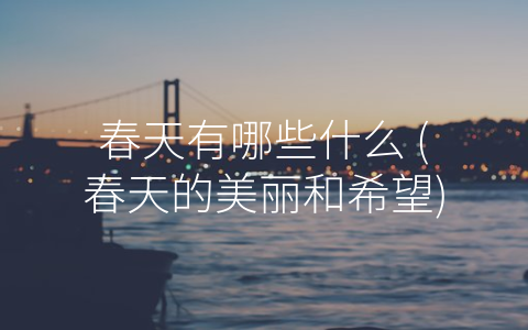 春天有哪些什么 (春天的美丽和希望)