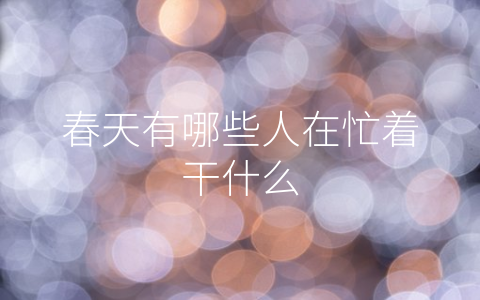 春天有哪些人在忙着干什么