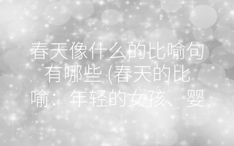 春天像什么的比喻句有哪些 (春天的比喻：年轻的女孩、婴儿、画家和魔术师)