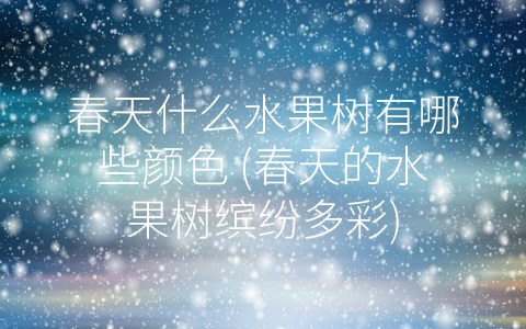 春天什么水果树有哪些颜色 (春天的水果树缤纷多彩)