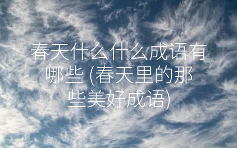春天什么什么成语有哪些 (春天里的那些美好成语)