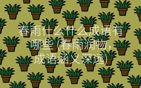 春雨什么什么成语有哪些 (春雨润物，成语涵义深远)