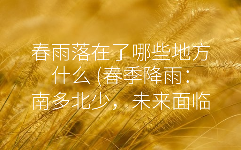 春雨落在了哪些地方什么 (春季降雨：南多北少，未来面临气候变化挑战)
