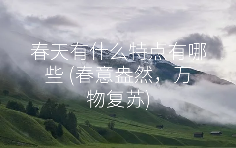 春天有什么特点有哪些 (春意盎然，万物复苏)