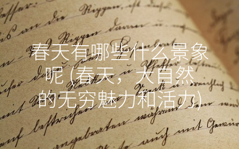 春天有哪些什么景象呢 (春天，大自然的无穷魅力和活力)