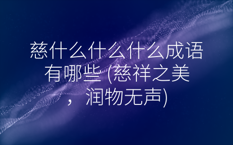 慈什么什么什么成语有哪些 (慈祥之美，润物无声)