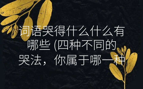 词语哭得什么什么有哪些 (四种不同的哭法，你属于哪一种？)