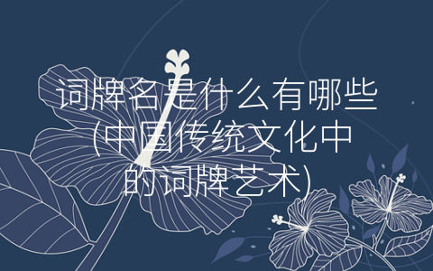 词牌名是什么有哪些 (中国传统文化中的词牌艺术)
