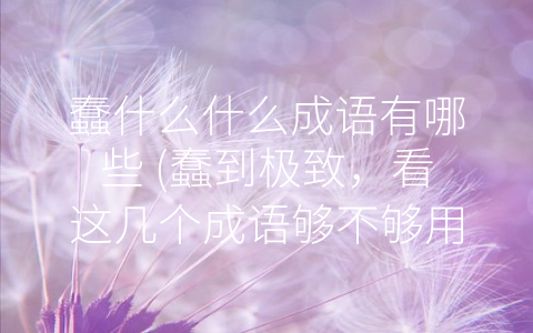 蠢什么什么成语有哪些 (蠢到极致，看这几个成语够不够用！)