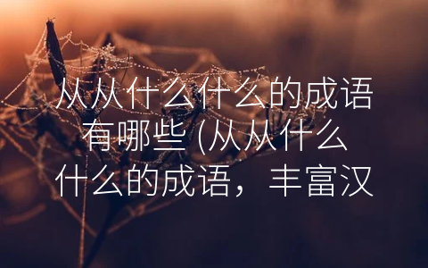 从从什么什么的成语有哪些 (从从什么什么的成语，丰富汉语文化色彩。)