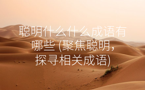 聪明什么什么成语有哪些 (聚焦聪明，探寻相关成语)
