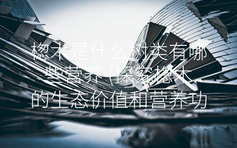 楤木是什么树类有哪些营养 (探究楤木的生态价值和营养功效)