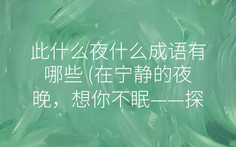 此什么夜什么成语有哪些 (在宁静的夜晚，想你不眠——探究与-此夜”有关的成语)