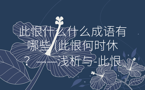 此恨什么什么成语有哪些 (此恨何时休？——浅析与-此恨”相关的成语)