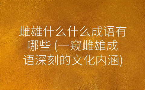 雌雄什么什么成语有哪些 (一窥雌雄成语深刻的文化内涵)
