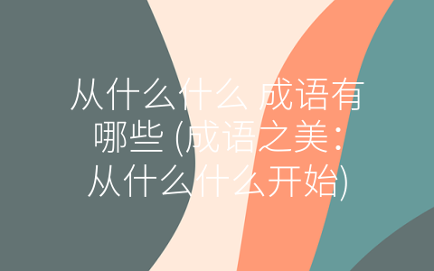 从什么什么 成语有哪些 (成语之美：从什么什么开始)