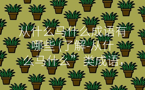 从什么马什么成语有哪些 (了解-从什么马什么”类成语，感受中文语言深度)