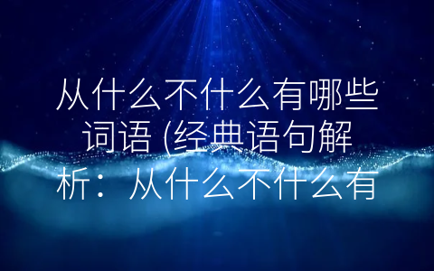 从什么不什么有哪些词语 (经典语句解析：从什么不什么有哪些词语)