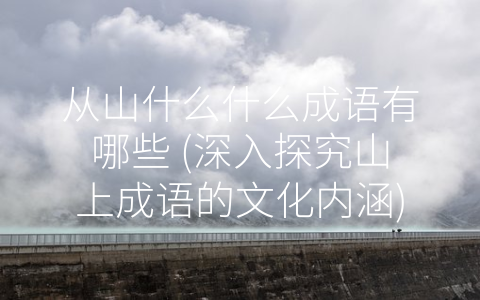 从山什么什么成语有哪些 (深入探究山上成语的文化内涵)