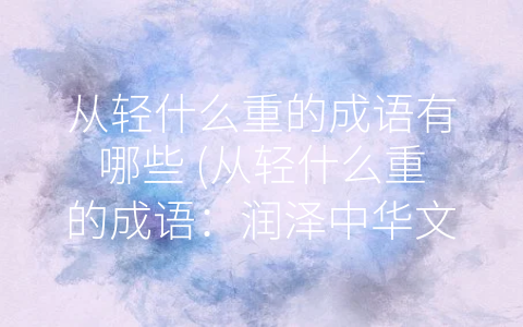 从轻什么重的成语有哪些 (从轻什么重的成语：润泽中华文化的宝贵遗产)