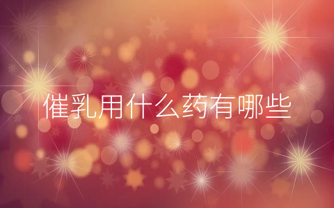 催乳用什么药有哪些