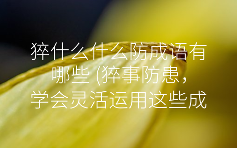 猝什么什么防成语有哪些 (猝事防患，学会灵活运用这些成语。)