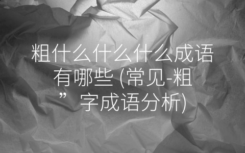 粗什么什么什么成语有哪些 (常见-粗”字成语分析)