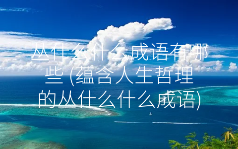 丛什么什么成语有哪些 (蕴含人生哲理的丛什么什么成语)