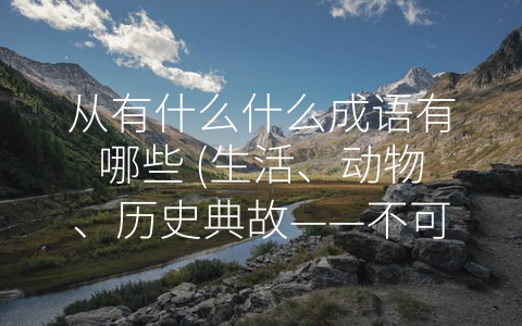 从有什么什么成语有哪些 (生活、动物、历史典故——不可不知的成语分类)