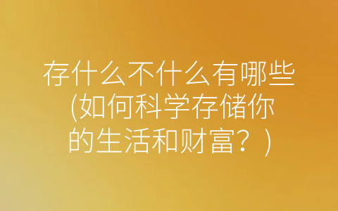 存什么不什么有哪些 (如何科学存储你的生活和财富？)