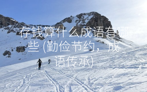 存钱算什么成语有哪些 (勤俭节约，成语传承)
