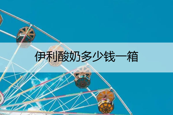 伊利酸奶多少钱一箱 伊利酸奶100毫升原味价格