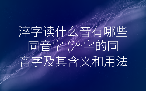 淬字读什么音有哪些同音字 (淬字的同音字及其含义和用法)