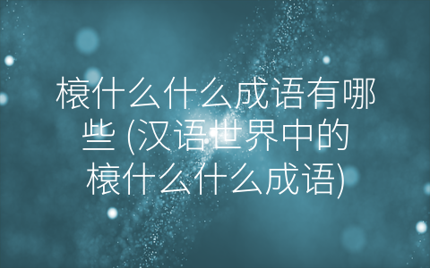 榱什么什么成语有哪些 (汉语世界中的榱什么什么成语)