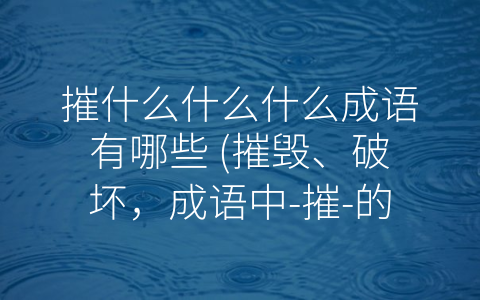 摧什么什么什么成语有哪些 (摧毁、破坏，成语中-摧-的那些事儿)