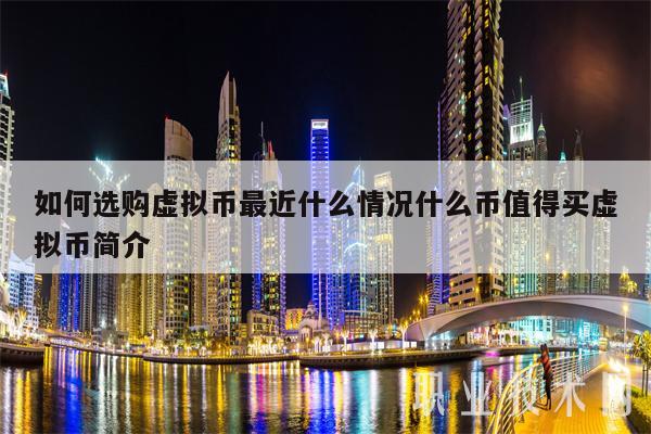 如何选购虚拟币最近什么情况什么币值得买虚拟币简介