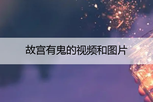 故宫有鬼的视频和图片 故宫有鬼的视频和图片