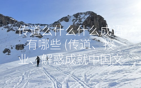 传道么什么什么成语有哪些 (传道、授业、解惑成就中国文化传承)