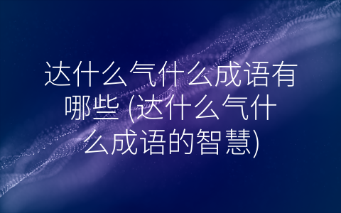 达什么气什么成语有哪些 (达什么气什么成语的智慧)