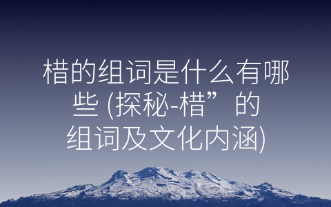 棤的组词是什么有哪些 (探秘-棤”的组词及文化内涵)